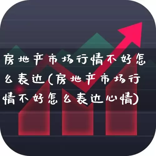 房地产市场行情不好怎么表达(房地产市场行情不好怎么表达心情)_https://www.heiljjianzu.com_创业板_第1张