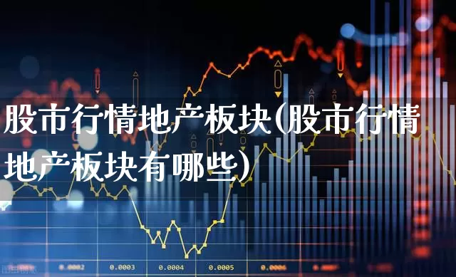 股市行情地产板块(股市行情地产板块有哪些)_https://www.heiljjianzu.com_深交所_第1张
