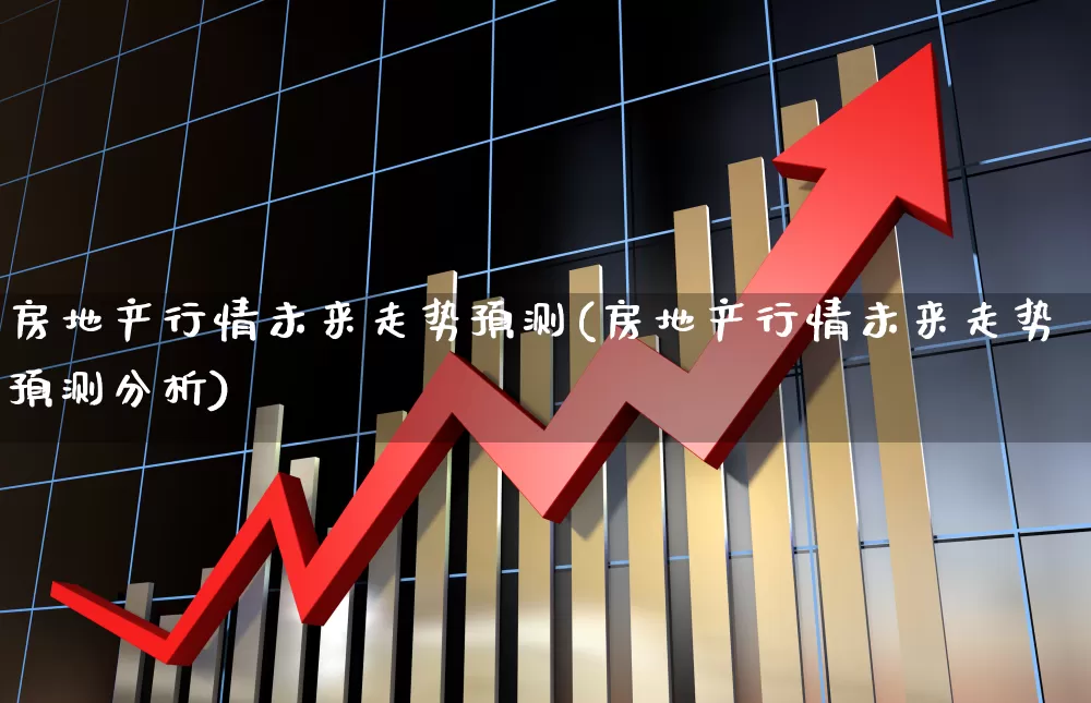 房地产行情未来走势预测(房地产行情未来走势预测分析)_https://www.heiljjianzu.com_上交所_第1张