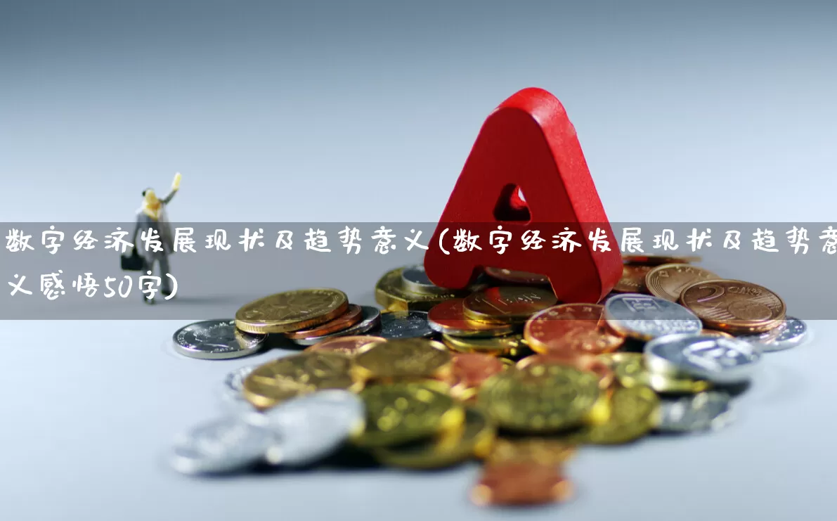 数字经济发展现状及趋势意义(数字经济发展现状及趋势意义感悟50字)_https://www.heiljjianzu.com_深交所_第1张