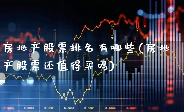房地产股票排名有哪些(房地产股票还值得买吗)_https://www.heiljjianzu.com_北交所_第1张