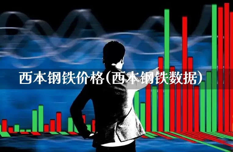 西本钢铁价格(西本钢铁数据)_https://www.heiljjianzu.com_创业板_第1张