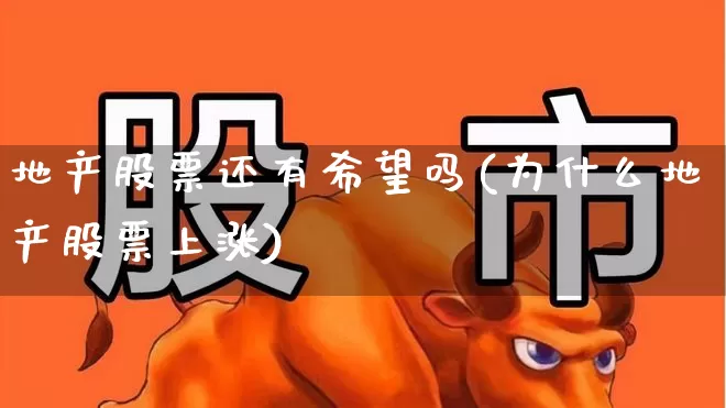 地产股票还有希望吗(为什么地产股票上涨)_https://www.heiljjianzu.com_深交所_第1张
