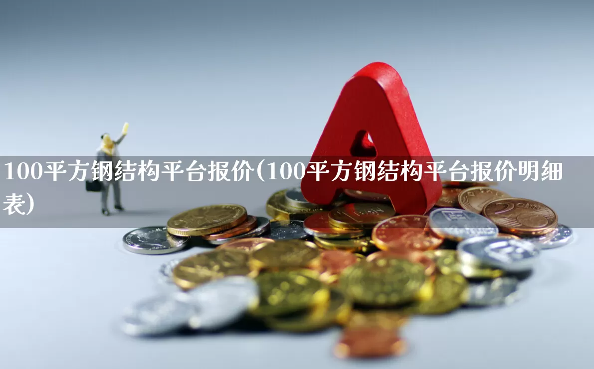 100平方钢结构平台报价(100平方钢结构平台报价明细表)_https://www.heiljjianzu.com_上交所_第1张