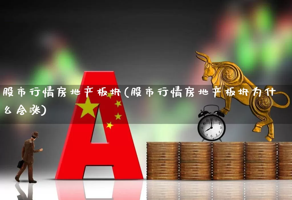 股市行情房地产板块(股市行情房地产板块为什么会涨)_https://www.heiljjianzu.com_科创板_第1张