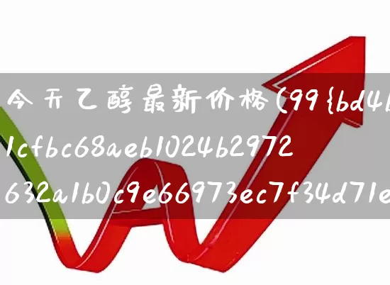 今天乙醇最新价格(99%乙醇价格多少一吨)_https://www.heiljjianzu.com_科创板_第1张