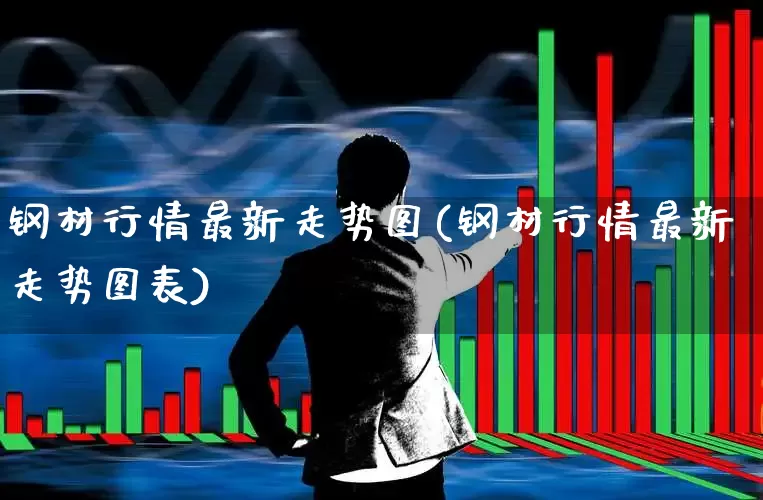 钢材行情最新走势图(钢材行情最新走势图表)_https://www.heiljjianzu.com_深交所_第1张