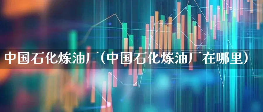 中国石化炼油厂(中国石化炼油厂在哪里)_https://www.heiljjianzu.com_北交所_第1张