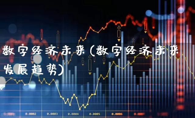 数字经济未来(数字经济未来发展趋势)_https://www.heiljjianzu.com_创业板_第1张