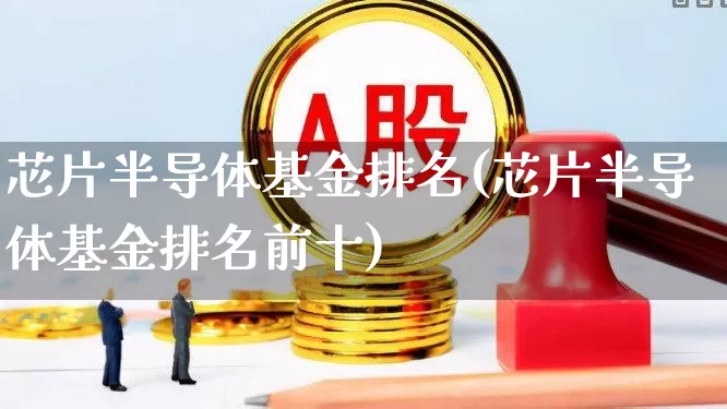芯片半导体基金排名(芯片半导体基金排名前十)_https://www.heiljjianzu.com_创业板_第1张