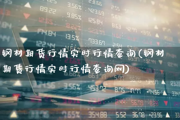 钢材期货行情实时行情查询(钢材期货行情实时行情查询网)_https://www.heiljjianzu.com_科创板_第1张