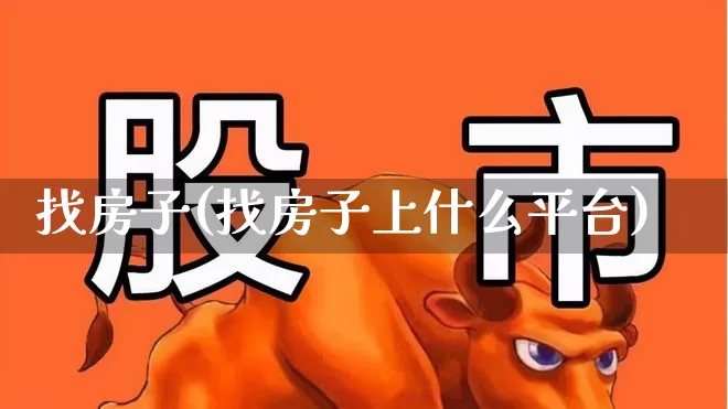 找房子(找房子上什么平台)_https://www.heiljjianzu.com_北交所_第1张