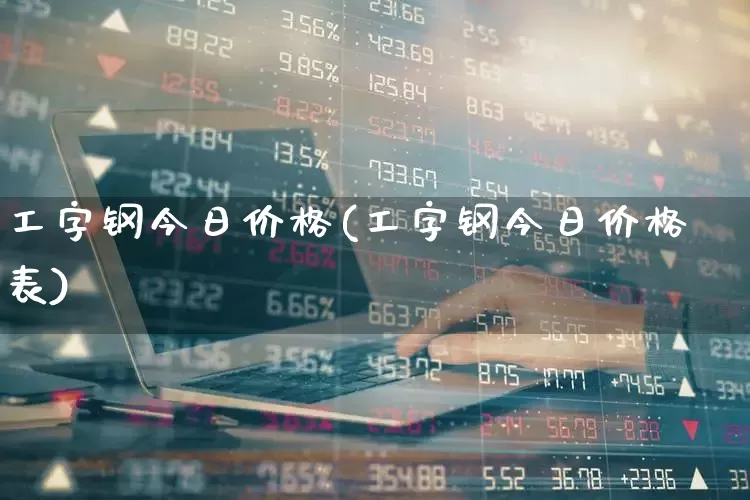 工字钢今日价格(工字钢今日价格表)_https://www.heiljjianzu.com_创业板_第1张