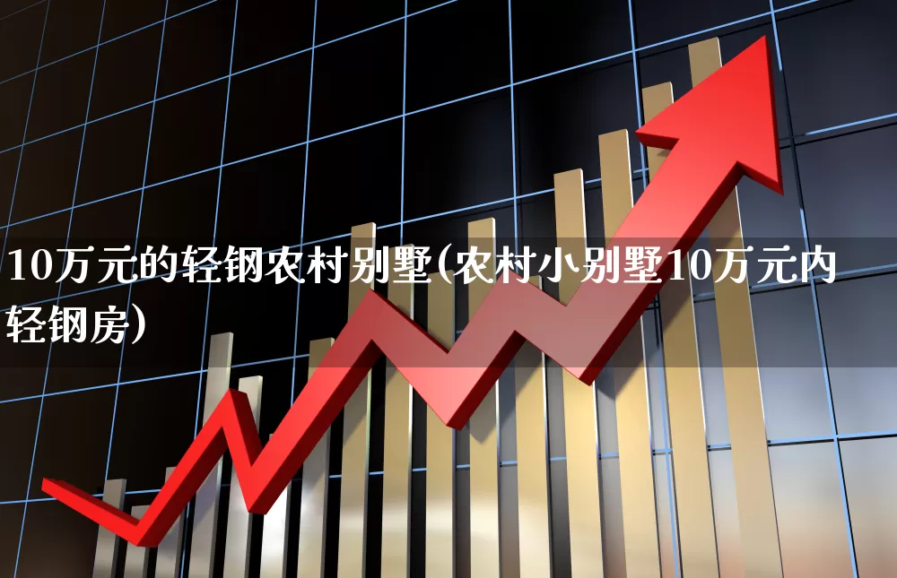 10万元的轻钢农村别墅(农村小别墅10万元内轻钢房)_https://www.heiljjianzu.com_上交所_第1张
