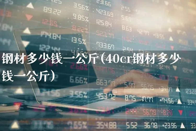 钢材多少钱一公斤(40cr钢材多少钱一公斤)_https://www.heiljjianzu.com_科创板_第1张