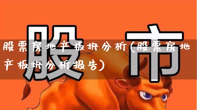 股票房地产板块分析(股票房地产板块分析报告)_https://www.heiljjianzu.com_北交所_第1张
