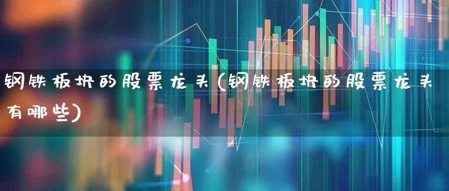 钢铁板块的股票龙头(钢铁板块的股票龙头有哪些)_https://www.heiljjianzu.com_深交所_第1张