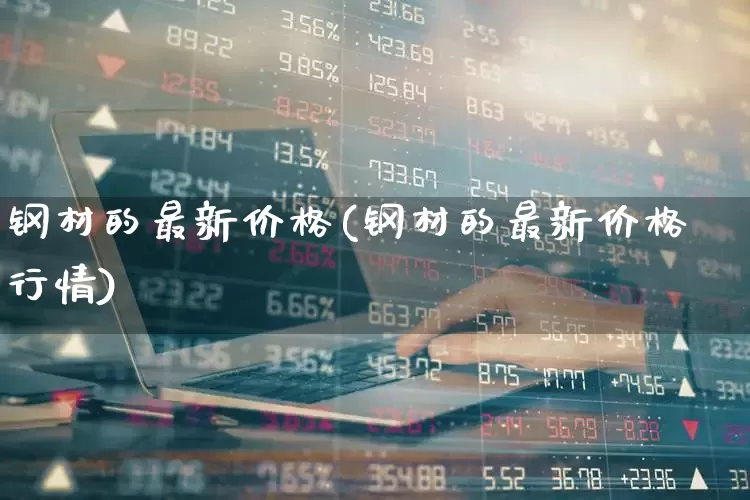 钢材的最新价格(钢材的最新价格行情)_https://www.heiljjianzu.com_创业板_第1张