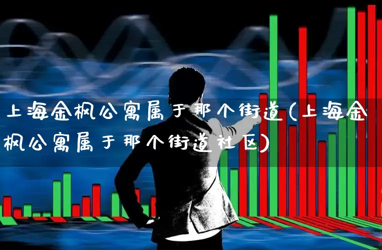 上海金枫公寓属于那个街道(上海金枫公寓属于那个街道社区)_https://www.heiljjianzu.com_深交所_第1张
