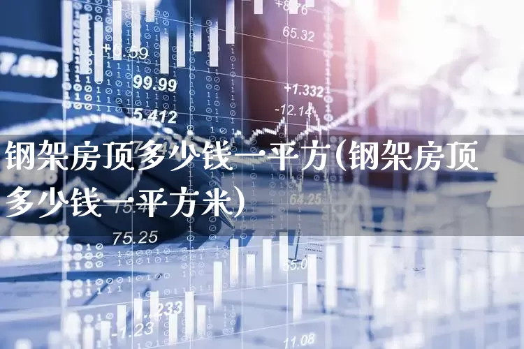 钢架房顶多少钱一平方(钢架房顶多少钱一平方米)_https://www.heiljjianzu.com_科创板_第1张