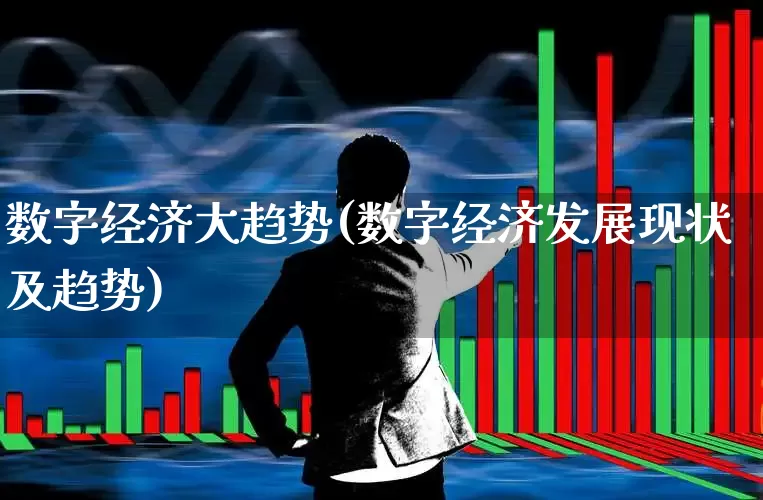 数字经济大趋势(数字经济发展现状及趋势)_https://www.heiljjianzu.com_科创板_第1张