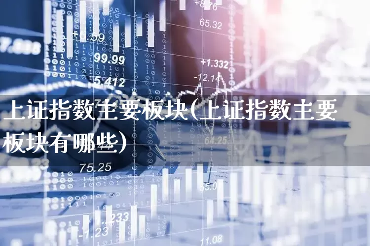 上证指数主要板块(上证指数主要板块有哪些)_https://www.heiljjianzu.com_上交所_第1张