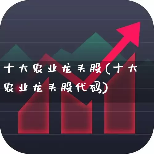 十大农业龙头股(十大农业龙头股代码)_https://www.heiljjianzu.com_上交所_第1张