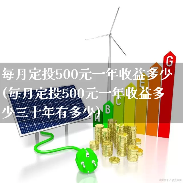 每月定投500元一年收益多少(每月定投500元一年收益多少三十年有多少)_https://www.heiljjianzu.com_创业板_第1张