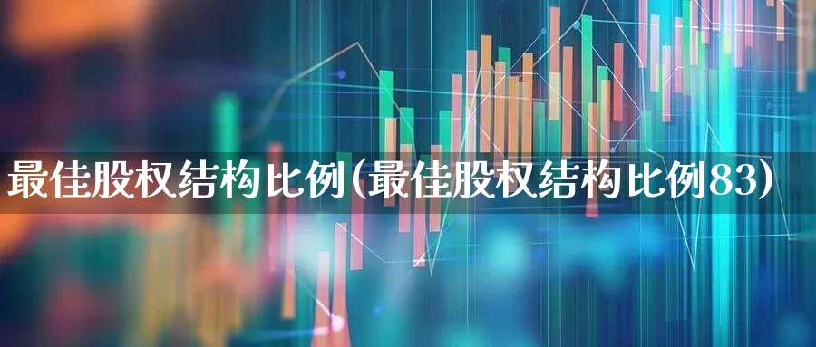 最佳股权结构比例(最佳股权结构比例83)_https://www.heiljjianzu.com_创业板_第1张