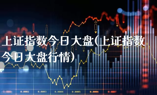 上证指数今日大盘(上证指数今日大盘行情)_https://www.heiljjianzu.com_科创板_第1张