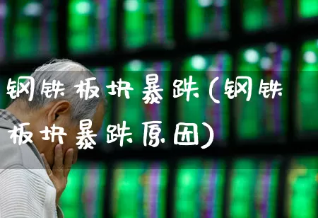 钢铁板块暴跌(钢铁板块暴跌原因)_https://www.heiljjianzu.com_深交所_第1张