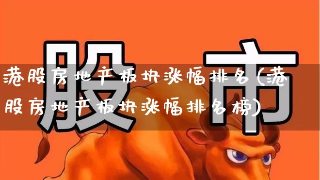 港股房地产板块涨幅排名(港股房地产板块涨幅排名榜)_https://www.heiljjianzu.com_上交所_第1张