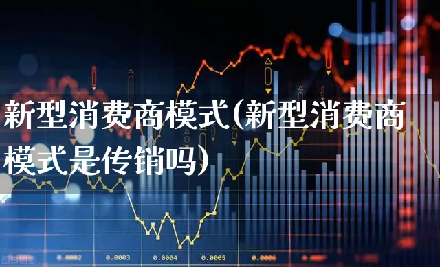 新型消费商模式(新型消费商模式是传销吗)_https://www.heiljjianzu.com_北交所_第1张