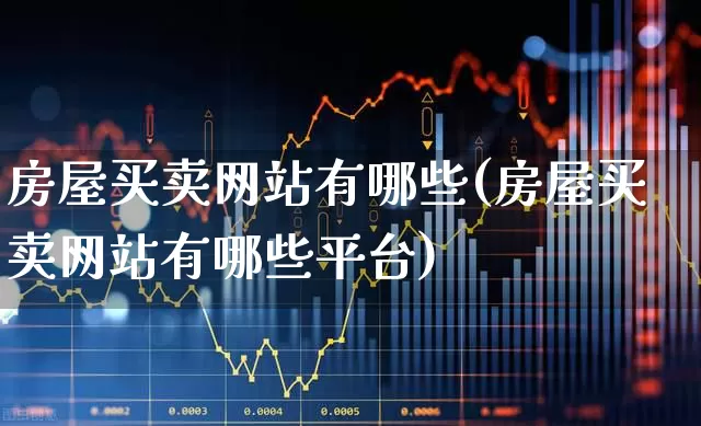 房屋买卖网站有哪些(房屋买卖网站有哪些平台)_https://www.heiljjianzu.com_创业板_第1张