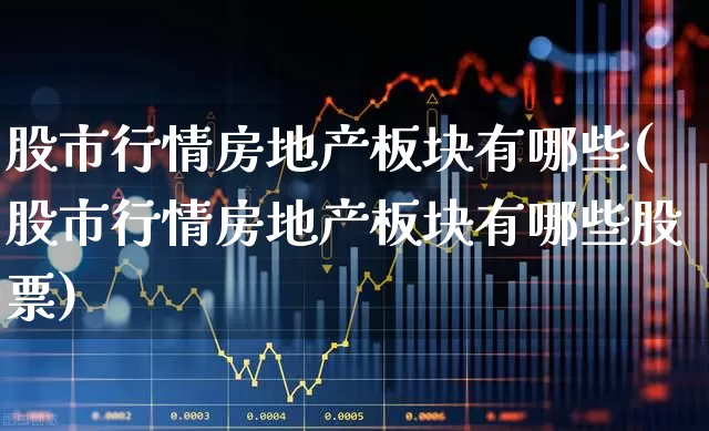股市行情房地产板块有哪些(股市行情房地产板块有哪些股票)_https://www.heiljjianzu.com_上交所_第1张