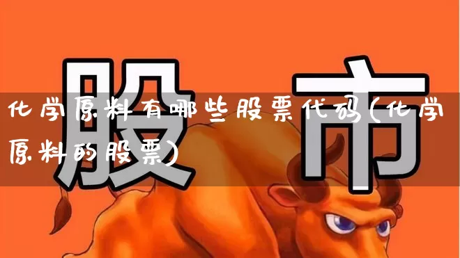 化学原料有哪些股票代码(化学原料的股票)_https://www.heiljjianzu.com_创业板_第1张