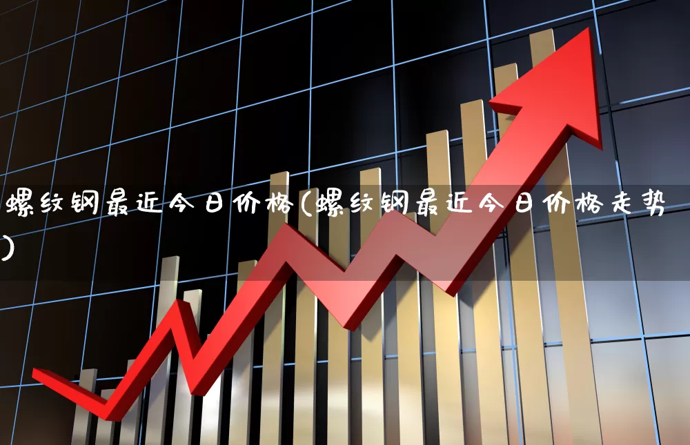 螺纹钢最近今日价格(螺纹钢最近今日价格走势)_https://www.heiljjianzu.com_上交所_第1张