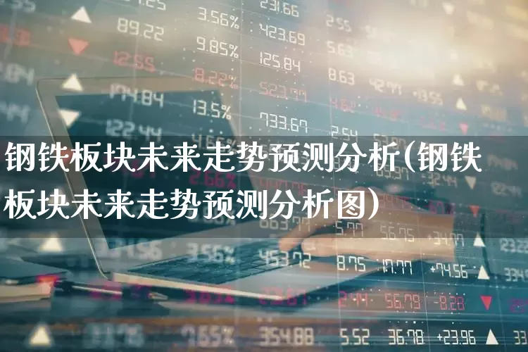 钢铁板块未来走势预测分析(钢铁板块未来走势预测分析图)_https://www.heiljjianzu.com_科创板_第1张
