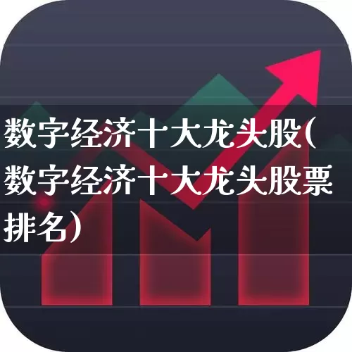 数字经济十大龙头股(数字经济十大龙头股票排名)_https://www.heiljjianzu.com_创业板_第1张