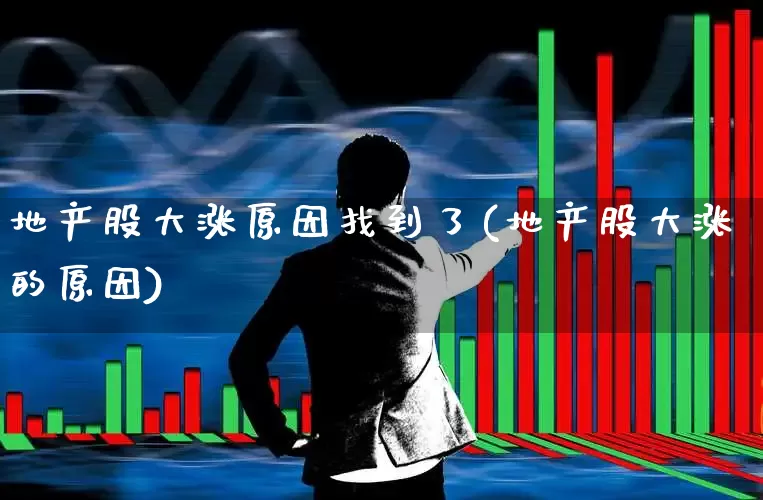 地产股大涨原因找到了(地产股大涨的原因)_https://www.heiljjianzu.com_科创板_第1张