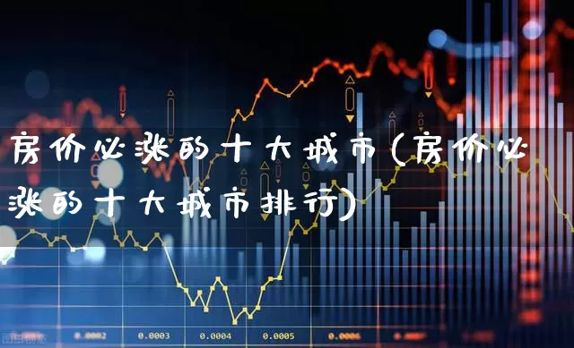 房价必涨的十大城市(房价必涨的十大城市排行)_https://www.heiljjianzu.com_科创板_第1张