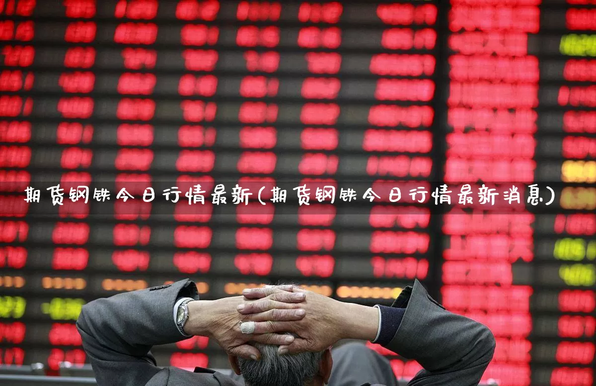 期货钢铁今日行情最新(期货钢铁今日行情最新消息)_https://www.heiljjianzu.com_上交所_第1张