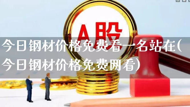 今日钢材价格免费看一名站在(今日钢材价格免费网看)_https://www.heiljjianzu.com_科创板_第1张