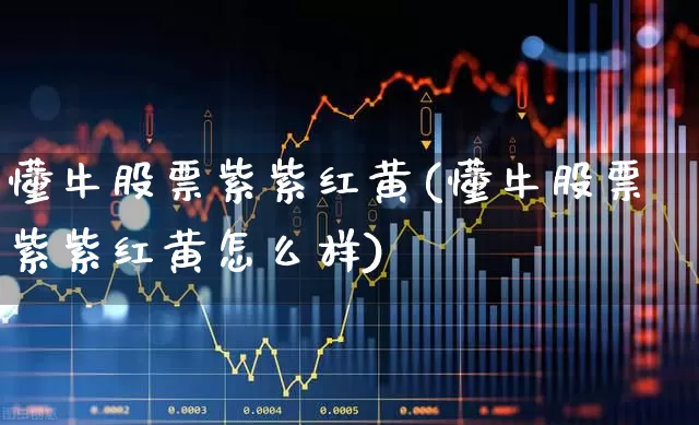 懂牛股票紫紫红黄(懂牛股票紫紫红黄怎么样)_https://www.heiljjianzu.com_创业板_第1张
