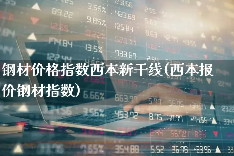 钢材价格指数西本新干线(西本报价钢材指数)_https://www.heiljjianzu.com_创业板_第1张