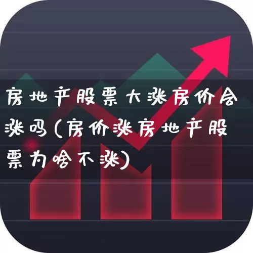 房地产股票大涨房价会涨吗(房价涨房地产股票为啥不涨)_https://www.heiljjianzu.com_深交所_第1张