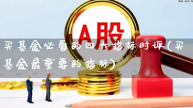 买基金必看的四大指标时评(买基金最重要的指标)_https://www.heiljjianzu.com_深交所_第1张