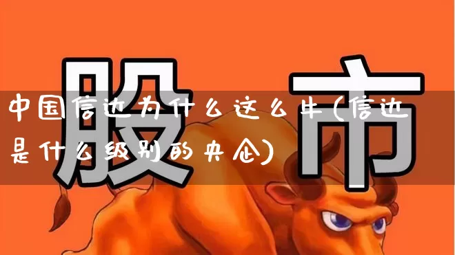 中国信达为什么这么牛(信达是什么级别的央企)_https://www.heiljjianzu.com_深交所_第1张