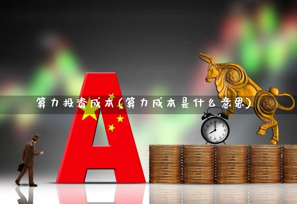 算力投资成本(算力成本是什么意思)_https://www.heiljjianzu.com_深交所_第1张