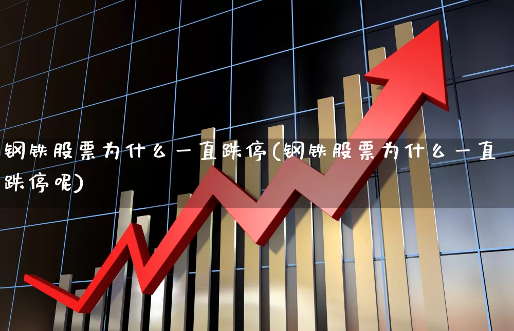 钢铁股票为什么一直跌停(钢铁股票为什么一直跌停呢)_https://www.heiljjianzu.com_上交所_第1张